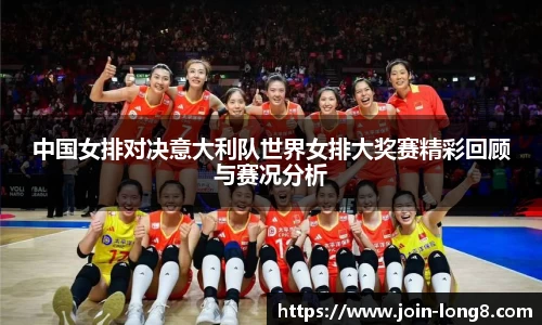 中国女排对决意大利队世界女排大奖赛精彩回顾与赛况分析