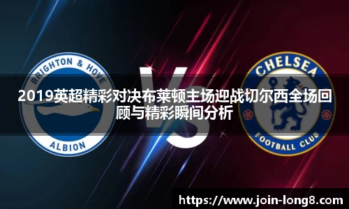 2019英超精彩对决布莱顿主场迎战切尔西全场回顾与精彩瞬间分析